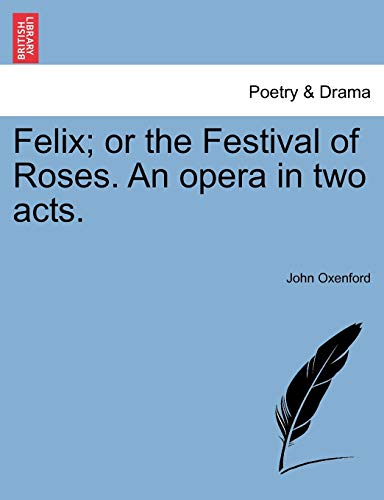 Felix; or the Festival of Roses. An opera in two acts.