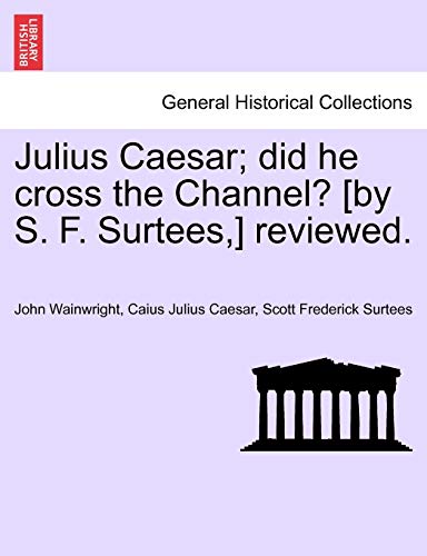 Julius Caesar; did he cross the Channel? [by S. F. Surtees,] reviewed.