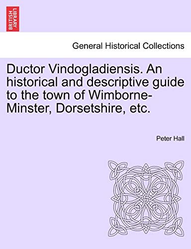 Ductor Vindogladiensis. An historical and descriptive guide to the town of Wimborne-Minster, Dorsetshire, etc.