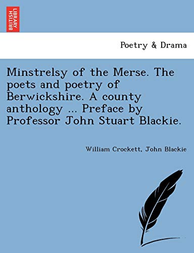 Minstrelsy of the Merse. The poets and poetry of Berwickshire. A county anthology ... Preface by Professor John Stuart Blackie.