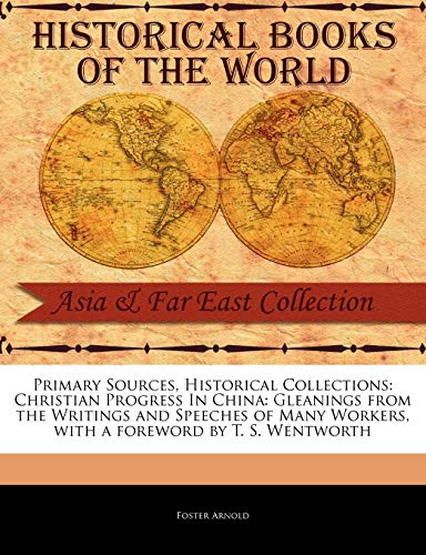 Primary Sources, Historical Collections: Christian Progress In China: Gleanings from the Writings and Speeches of Many Workers, with a foreword by T.