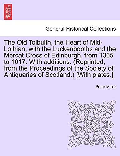 The Old Tolbuith, the Heart of Mid-Lothian, with the Luckenbooths and the Mercat Cross of Edinburgh, from 1365 to 1617. With additions. (Reprinted, fr