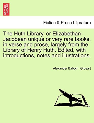 The Huth Library, or Elizabethan-Jacobean unique or very rare books, in verse and prose, largely from the Library of Henry Huth. Edited, with introduc