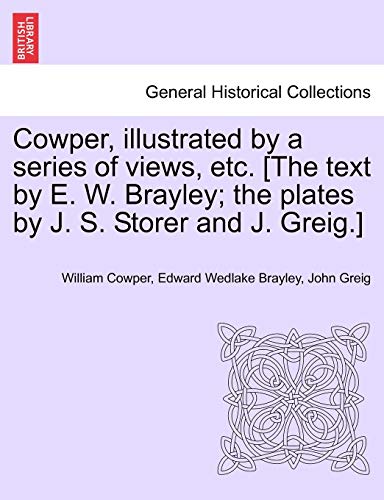 Cowper, illustrated by a series of views, etc. [The text by E. W. Brayley; the plates by J. S. Storer and J. Greig.]