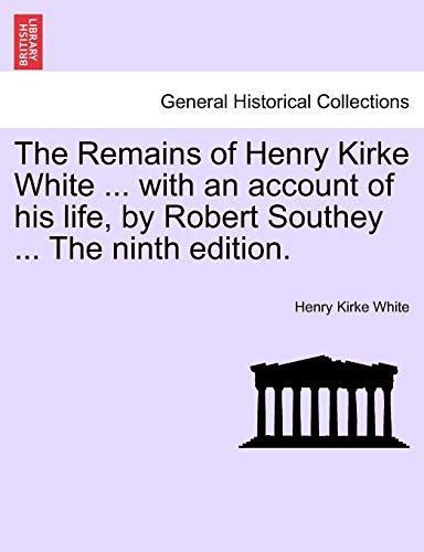 The Remains of Henry Kirke White ... with an account of his life, by Robert Southey ... The ninth edition.