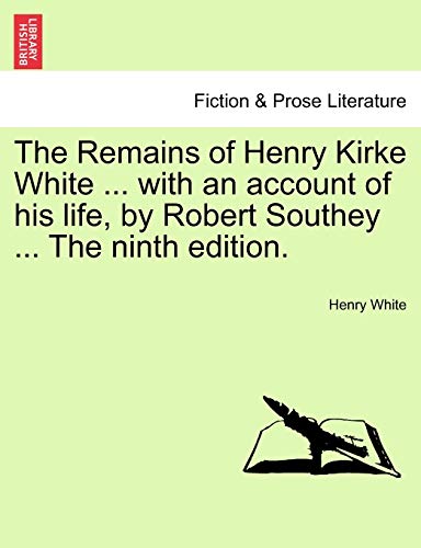 The Remains of Henry Kirke White ... with an account of his life, by Robert Southey ... The ninth edition.