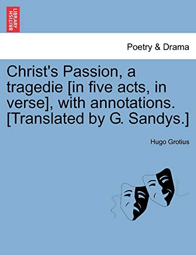 Christ's Passion, a tragedie [in five acts, in verse], with annotations. [Translated by G. Sandys.]