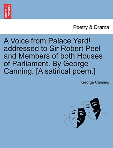 A Voice from Palace Yard! addressed to Sir Robert Peel and Members of both Houses of Parliament. By George Canning. [A satirical poem.]