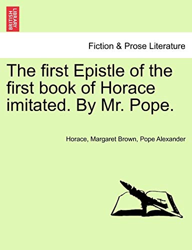 The first Epistle of the first book of Horace imitated. By Mr. Pope.