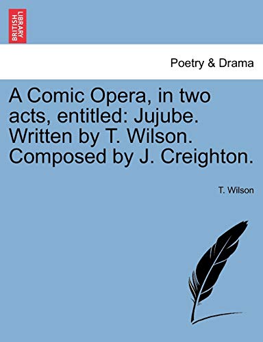 A Comic Opera, in two acts, entitled: Jujube. Written by T. Wilson. Composed by J. Creighton.