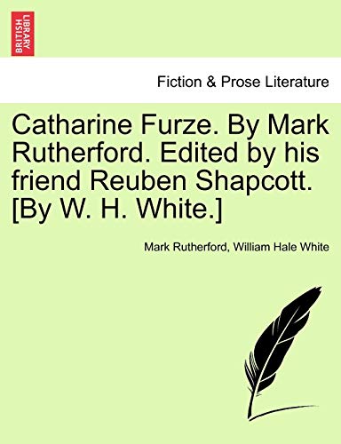 Catharine Furze. By Mark Rutherford. Edited by his friend Reuben Shapcott. [By W. H. White.]