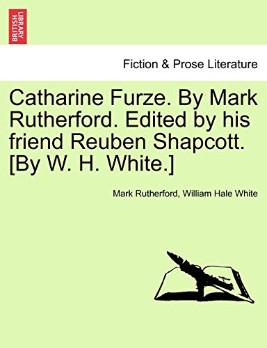 Catharine Furze. By Mark Rutherford. Edited by his friend Reuben Shapcott. [By W. H. White.]