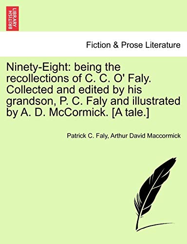 Ninety-Eight: being the recollections of C. C. O' Faly. Collected and edited by his grandson, P. C. Faly and illustrated by A. D. McCormick. [A tale.]