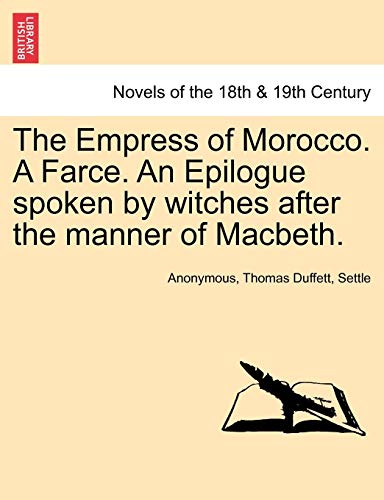 The Empress of Morocco. a Farce. an Epilogue Spoken by Witches After the Manner of Macbeth.