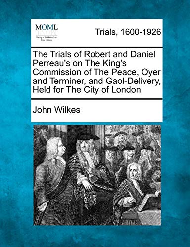 The Trials of Robert and Daniel Perreau's on The King's Commission of The Peace, Oyer and Terminer, and Gaol-Delivery, Held for The City of London