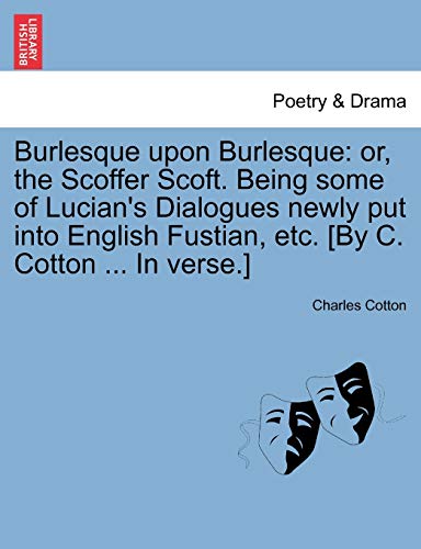 Burlesque upon Burlesque: or, the Scoffer Scoft. Being some of Lucian's Dialogues newly put into English Fustian, etc. [By C. Cotton ... In verse.]