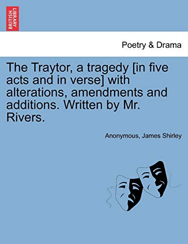 The Traytor, a tragedy [in five acts and in verse] with alterations, amendments and additions. Written by Mr. Rivers.