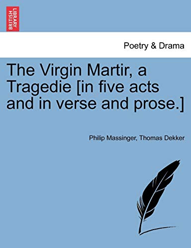 The Virgin Martir, a Tragedie [in five acts and in verse and prose.]