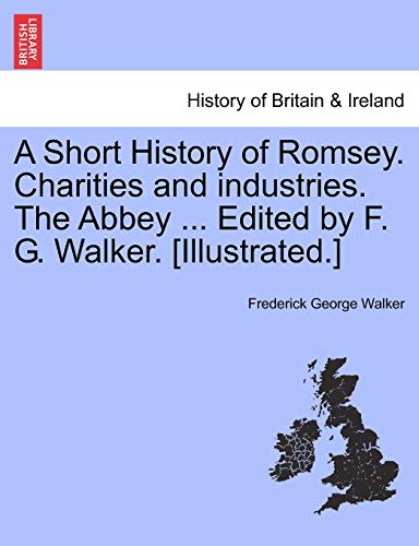 A Short History of Romsey. Charities and industries. The Abbey ... Edited by F. G. Walker. [Illustrated.]