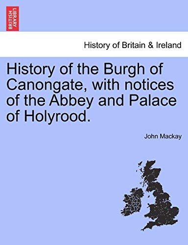 History of the Burgh of Canongate, with notices of the Abbey and Palace of Holyrood.