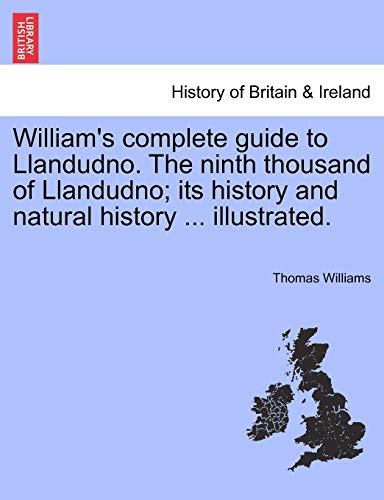 William's complete guide to Llandudno. The ninth thousand of Llandudno; its history and natural history ... illustrated.