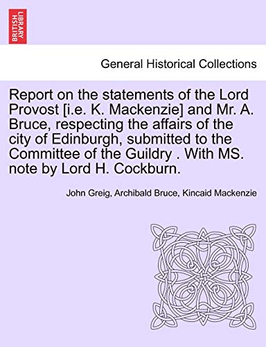 Report on the statements of the Lord Provost [i.e. K. Mackenzie] and Mr. A. Bruce, respecting the affairs of the city of Edinburgh, submitted to the C