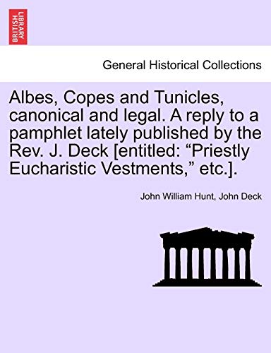 Albes, Copes and Tunicles, canonical and legal. A reply to a pamphlet lately published by the Rev. J. Deck [entitled: 