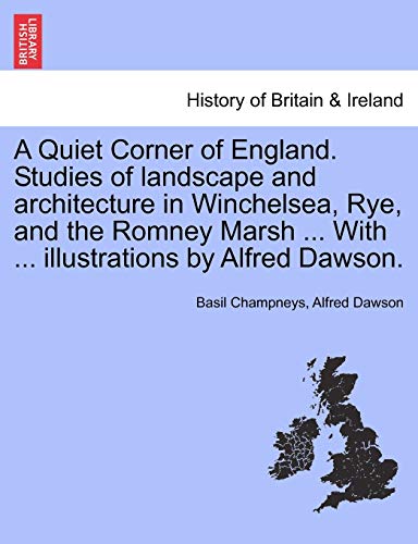 A Quiet Corner of England. Studies of landscape and architecture in Winchelsea, Rye, and the Romney Marsh ... With ... illustrations by Alfred Dawson.