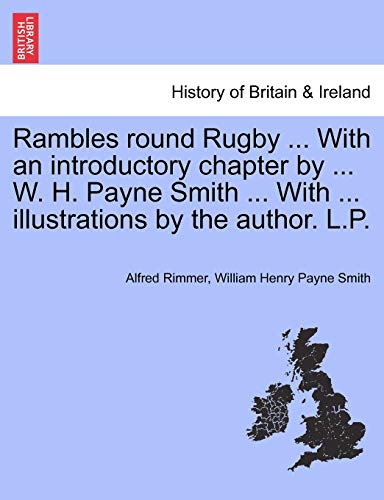 Rambles round Rugby ... With an introductory chapter by ... W. H. Payne Smith ... With ... illustrations by the author. L.P.