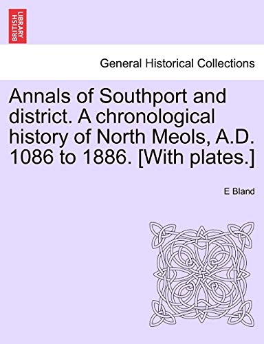 Annals of Southport and district. A chronological history of North Meols, A.D. 1086 to 1886. [With plates.]