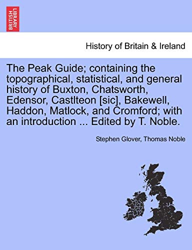 The Peak Guide; containing the topographical, statistical, and general history of Buxton, Chatsworth, Edensor, Castlteon [sic], Bakewell, Haddon, Matl