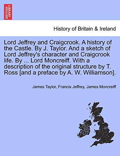 Lord Jeffrey and Craigcrook. A history of the Castle. By J. Taylor. And a sketch of Lord Jeffrey's character and Craigcrook life. By ... Lord Moncreif