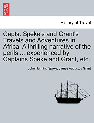 Capts. Speke's and Grant's Travels and Adventures in Africa. A thrilling narrative of the perils ... experienced by Captains Speke and Grant, etc.