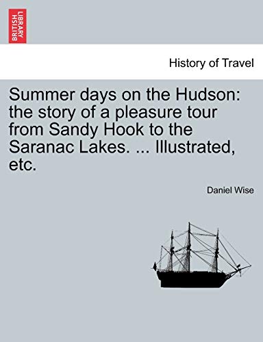 Summer days on the Hudson: the story of a pleasure tour from Sandy Hook to the Saranac Lakes. ... Illustrated, etc.