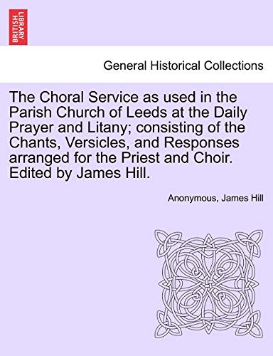 The Choral Service as used in the Parish Church of Leeds at the Daily Prayer and Litany; consisting of the Chants, Versicles, and Responses arranged f