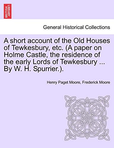 A short account of the Old Houses of Tewkesbury, etc. (A paper on Holme Castle, the residence of the early Lords of Tewkesbury ... By W. H. Spurrier.)