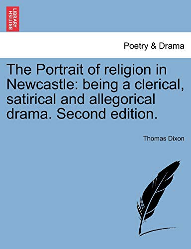 The Portrait of religion in Newcastle: being a clerical, satirical and allegorical drama. Second edition.