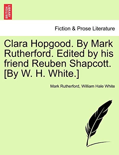 Clara Hopgood. By Mark Rutherford. Edited by his friend Reuben Shapcott. [By W. H. White.]