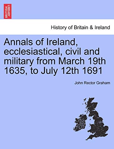 Annals of Ireland, ecclesiastical, civil and military from March 19th 1635, to July 12th 1691