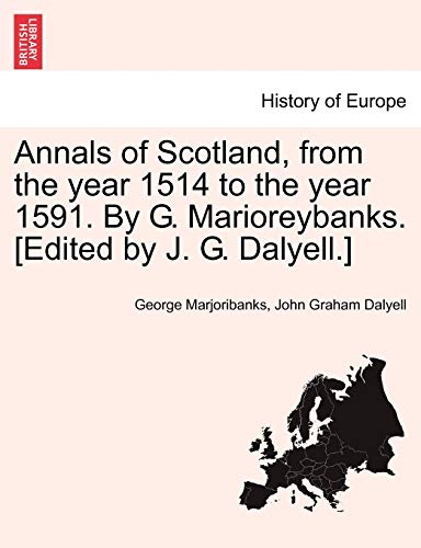 Annals of Scotland, from the year 1514 to the year 1591. By G. Marioreybanks. [Edited by J. G. Dalyell.]