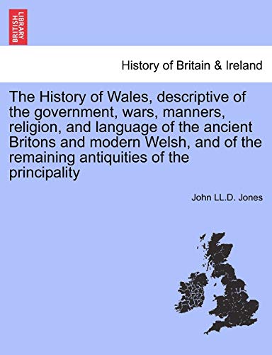 The History of Wales, descriptive of the government, wars, manners, religion, and language of the ancient Britons and modern Welsh, and of the remaini