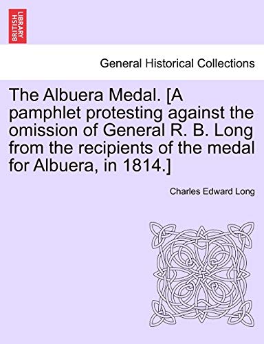 The Albuera Medal. [A pamphlet protesting against the omission of General R. B. Long from the recipients of the medal for Albuera, in 1814.]