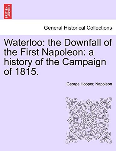 Waterloo: the Downfall of the First Napoleon: a history of the Campaign of 1815.