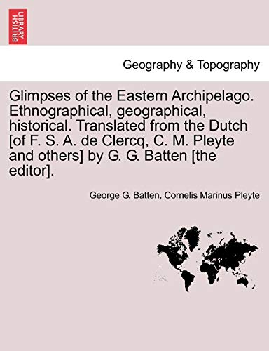 Glimpses of the Eastern Archipelago. Ethnographical, geographical, historical. Translated from the Dutch [of F. S. A. de Clercq, C. M. Pleyte and othe