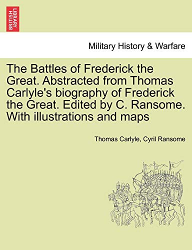 The Battles of Frederick the Great. Abstracted from Thomas Carlyle's biography of Frederick the Great. Edited by C. Ransome. With illustrations and ma