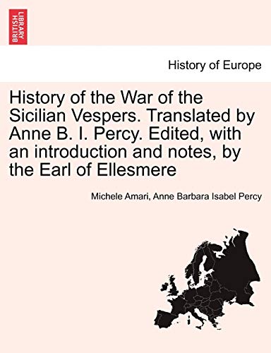 History of the War of the Sicilian Vespers. Translated by Anne B. I. Percy. Edited, with an introduction and notes, by the Earl of Ellesmere Vol. II.