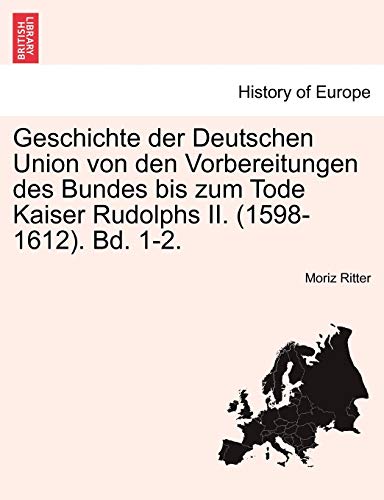 Geschichte der Deutschen Union von den Vorbereitungen des Bundes bis zum Tode Kaiser Rudolphs II. (1598-1612). Bd. 1-2. Zweiter Band