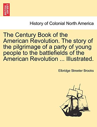 The Century Book of the American Revolution. The story of the pilgrimage of a party of young people to the battlefields of the American Revolution ...