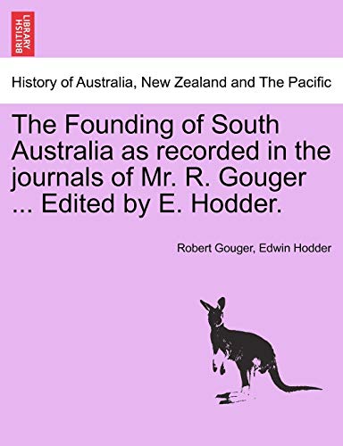 The Founding of South Australia as recorded in the journals of Mr. R. Gouger ... Edited by E. Hodder.