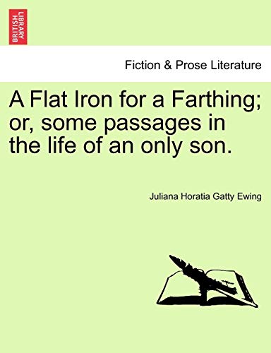 A Flat Iron for a Farthing; or, some passages in the life of an only son.